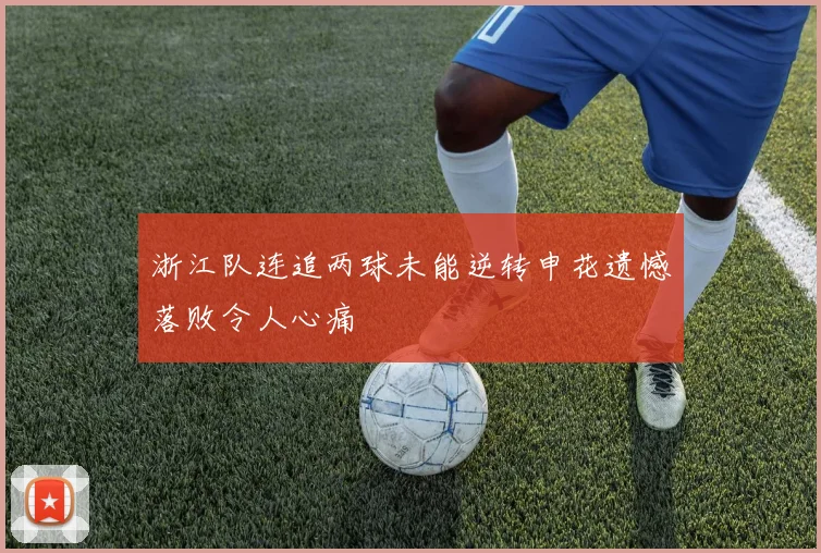 浙江队连追两球未能逆转申花遗憾落败令人心痛