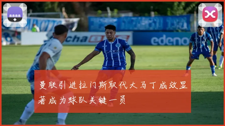 曼联引进拉门斯取代大马丁成效显著成为球队关键一员