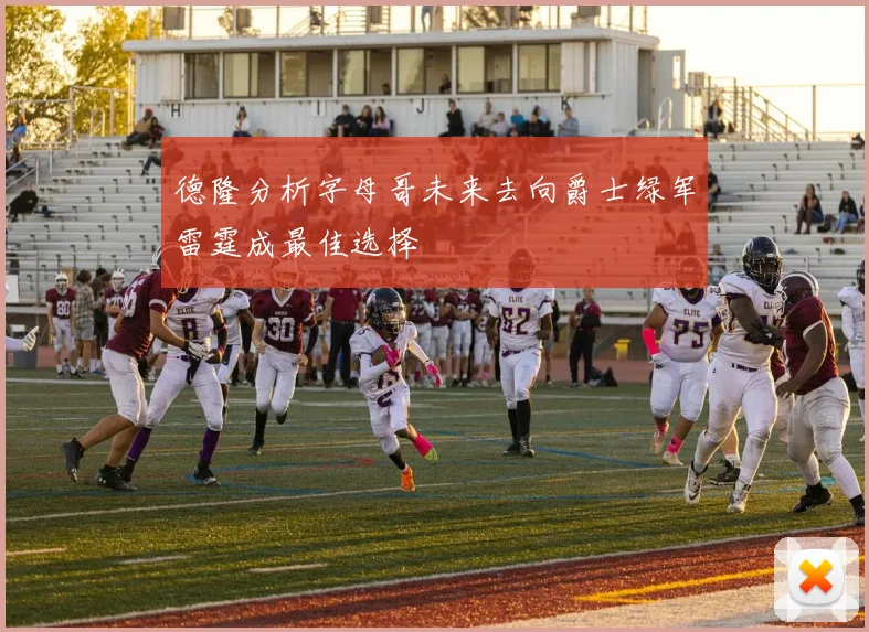 德隆分析字母哥未来去向爵士绿军雷霆成最佳选择