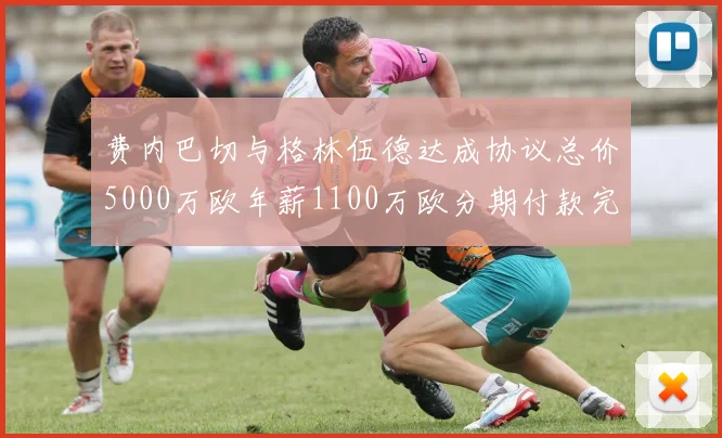 费内巴切与格林伍德达成协议总价5000万欧年薪1100万欧分期付款完成交易