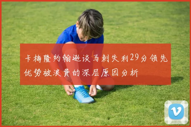 卡梅隆约翰逊谈马刺失利29分领先优势被浪费的深层原因分析