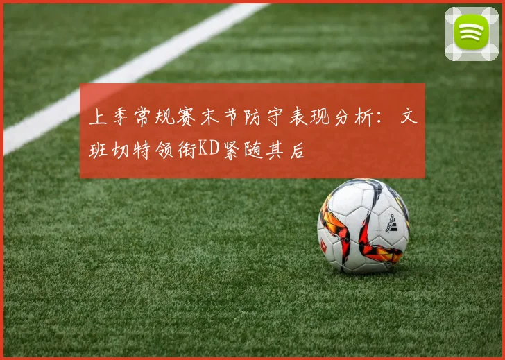 上季常规赛末节防守表现分析：文班切特领衔KD紧随其后
