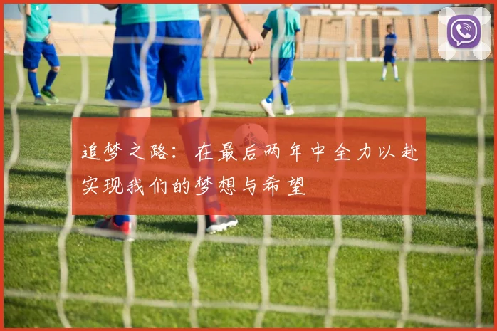 追梦之路：在最后两年中全力以赴实现我们的梦想与希望