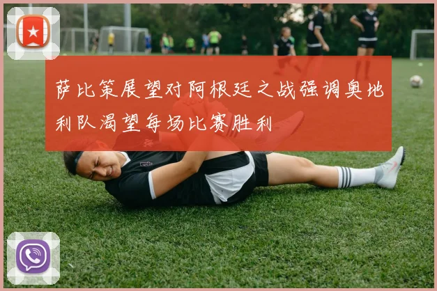 萨比策展望对阿根廷之战强调奥地利队渴望每场比赛胜利