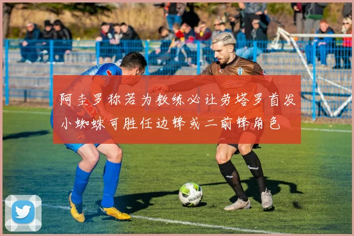 阿圭罗称若为教练必让劳塔罗首发小蜘蛛可胜任边锋或二前锋角色