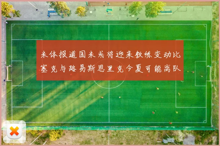 米体报道国米或将迎来教练变动比塞克与路易斯恩里克今夏可能离队