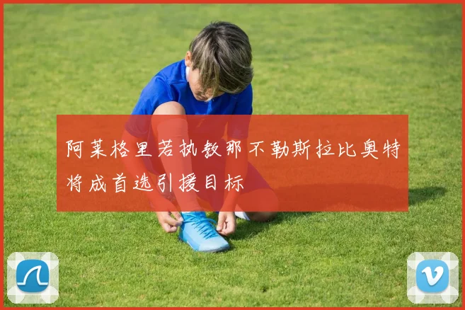 阿莱格里若执教那不勒斯拉比奥特将成首选引援目标