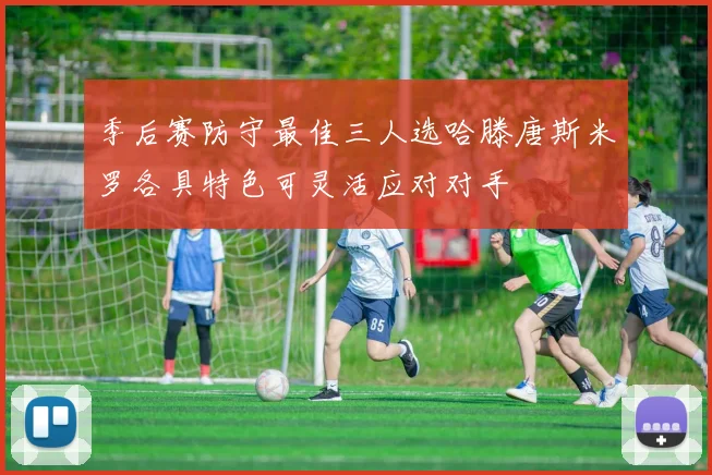 季后赛防守最佳三人选哈滕唐斯米罗各具特色可灵活应对对手