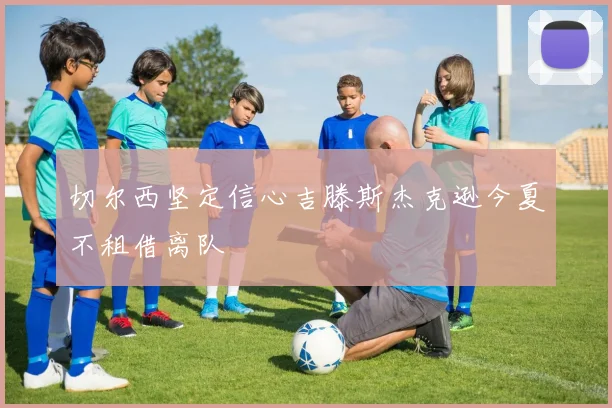 切尔西坚定信心吉滕斯杰克逊今夏不租借离队