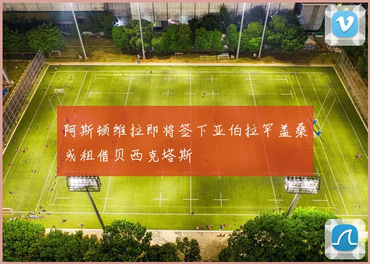 阿斯顿维拉即将签下亚伯拉罕盖桑或租借贝西克塔斯