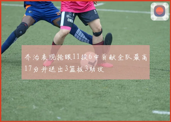 乔治表现抢眼11投6中贡献全队最高17分并送出3篮板3助攻